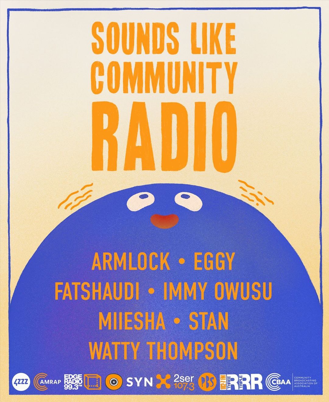 A big indigo blob occupies around 40% of a poster with an apricot background & orange text. The blob has eyes that are looking up to the title text, "Sounds Like Community Radio", & there are small lines showing it's quivering in anticipation of this exciting annual event. On the body of the indigo blob, the lineup is shown: Armlock, Eggy, Fatshaudi, Immy Owusu, Miiesha, Stan, & Watty Thompson. At the bottom of the poster, the participating brand/organisation logos are shown: 4ZZZ, AMRAP, Edge Radio 99.3, SYN, 2ser107.3, PBS, Three RRR, & CBAA.